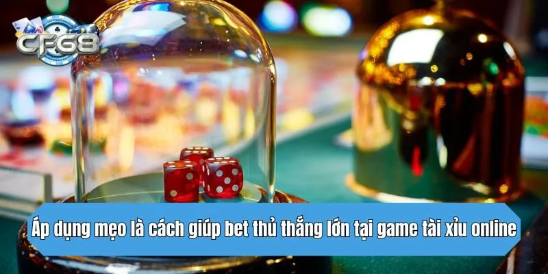 Áp dụng mẹo là cách giúp bet thủ thắng lớn tại game tài xỉu online