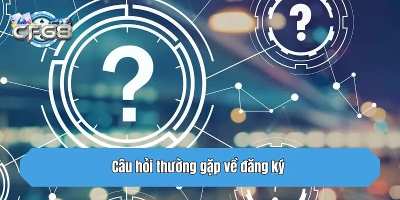 Câu hỏi thường gặp về đăng ký 