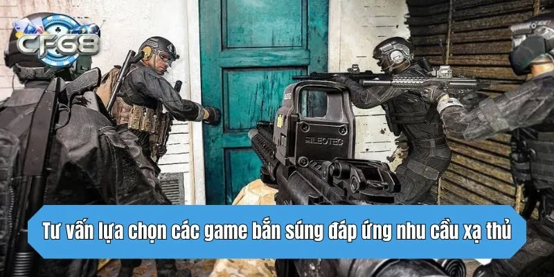 Tư vấn lựa chọn các game bắn súng đáp ứng nhu cầu xạ thủ