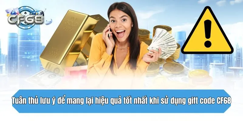 Tuân thủ lưu ý để mang lại hiệu quả tốt nhất khi sử dụng gift code CF68
