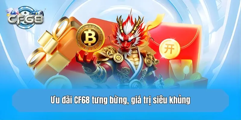 Ưu đãi CF68 tưng bừng, giá trị siêu khủng