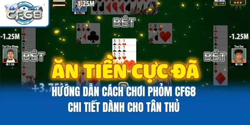 Hướng Dẫn Cách Chơi Phỏm CF68 Chi Tiết Dành Cho Tân Thủ